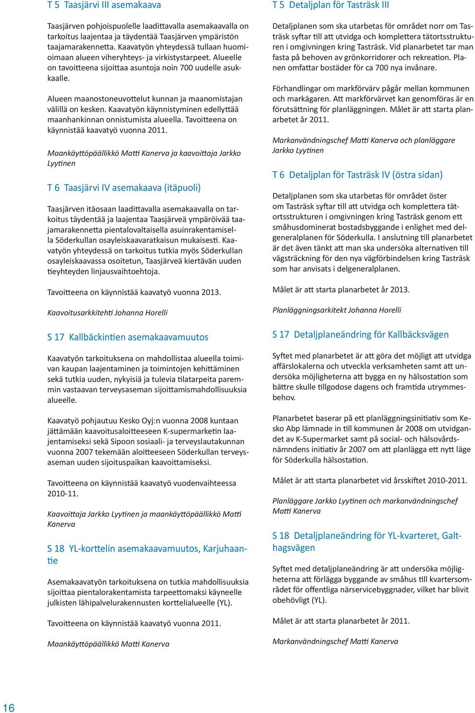 Alueen maanostoneuvo elut kunnan ja maanomistajan välillä on kesken. Kaavatyön käynnistyminen edelly ää maanhankinnan onnistumista alueella. Tavoi eena on käynnistää kaavatyö vuonna 2011.