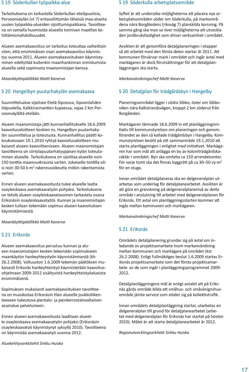 Alueen asemakaavoitus on tarkoitus toteu aa vaihei ain siten, e ä ensimmäisen osan asemakaavoitus käynnistyy vuonna 2011.