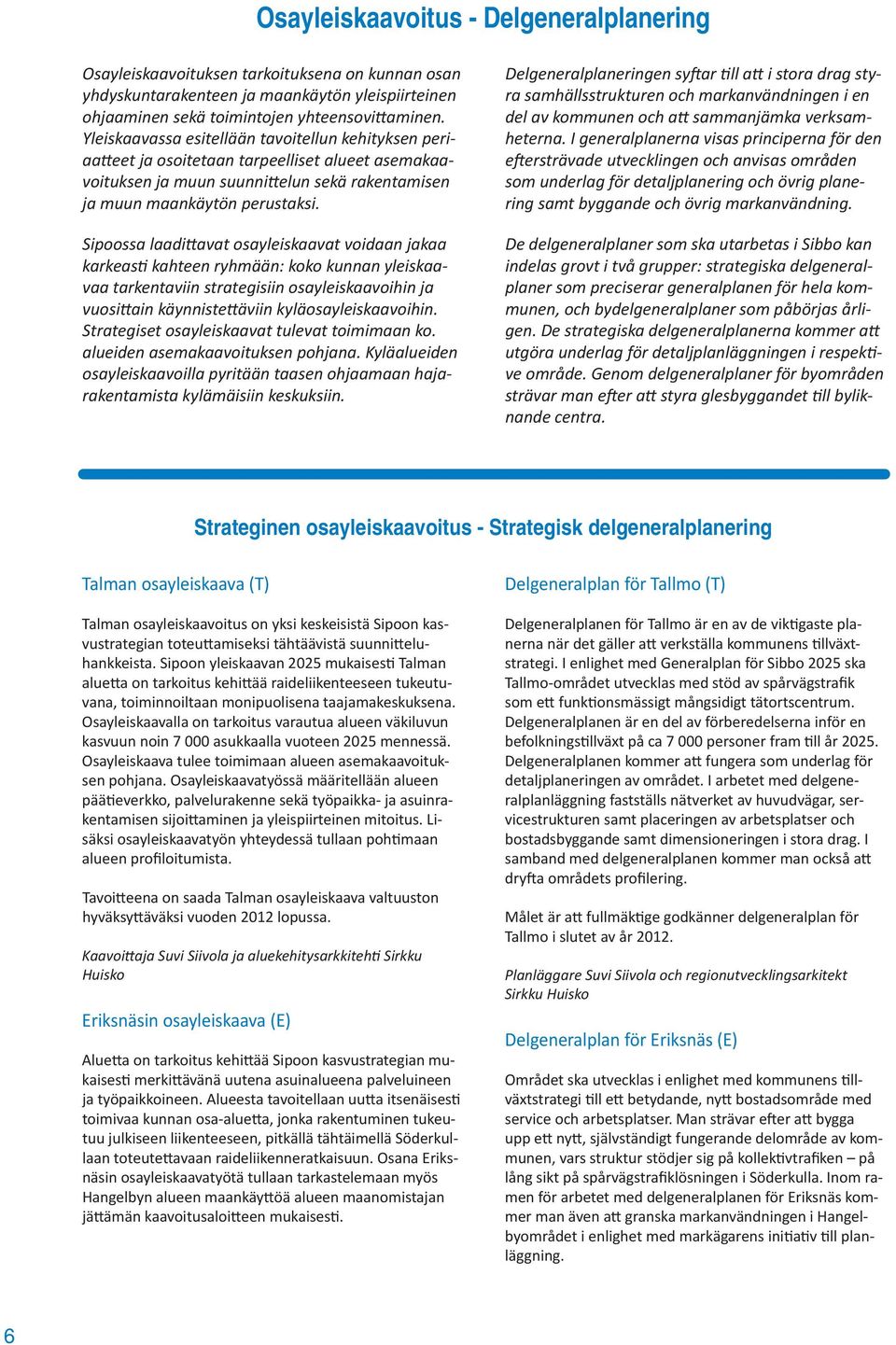 Sipoossa laadi avat osayleiskaavat voidaan jakaa karkeas kahteen ryhmään: koko kunnan yleiskaavaa tarkentaviin strategisiin osayleiskaavoihin ja vuosi ain käynniste äviin kyläosayleiskaavoihin.