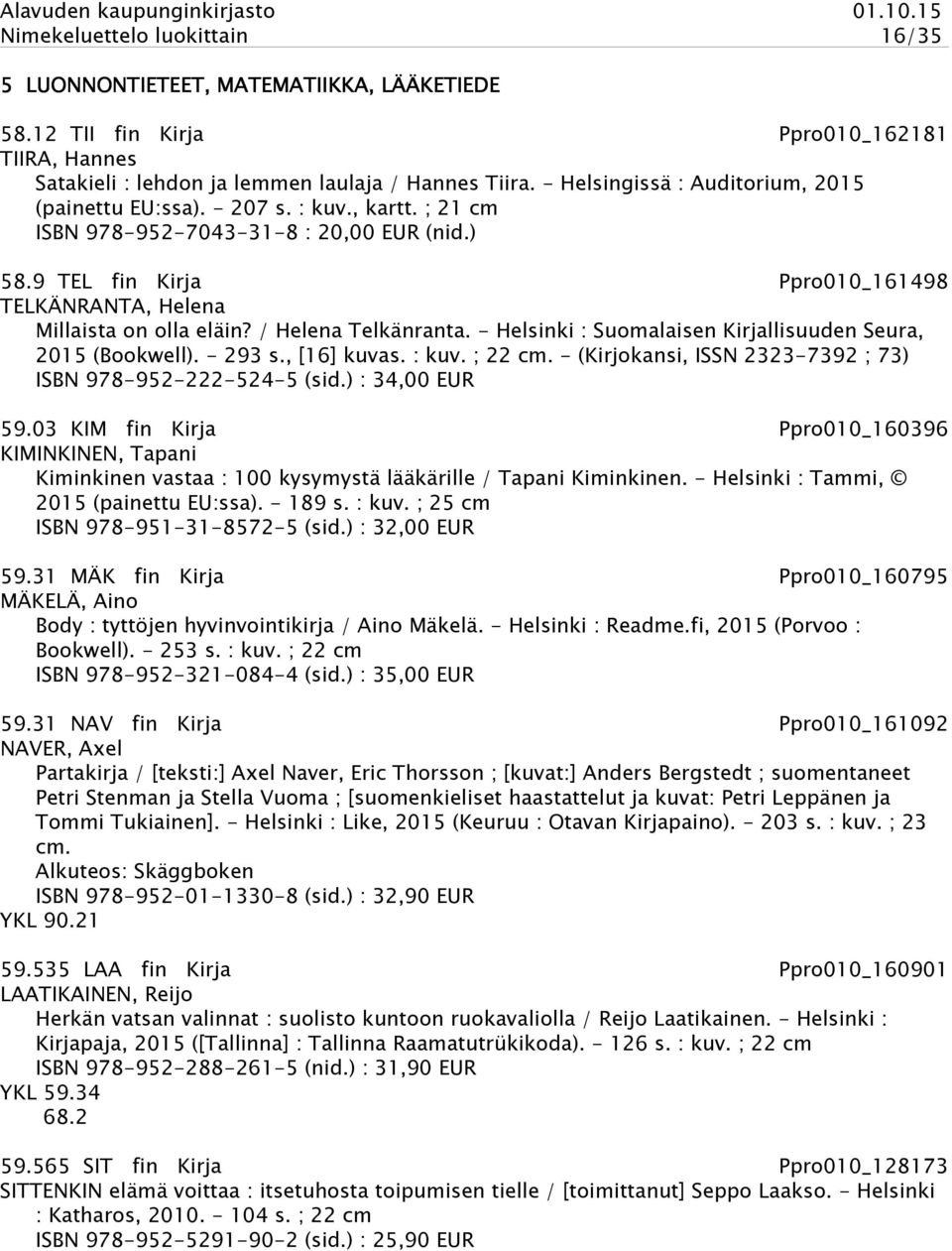 9 TEL fin Kirja Ppro010_161498 TELKÄNRANTA, Helena Millaista on olla eläin? / Helena Telkänranta. - Helsinki : Suomalaisen Kirjallisuuden Seura, 2015 (Bookwell). - 293 s., [16] kuvas. : kuv. ; 22 cm.