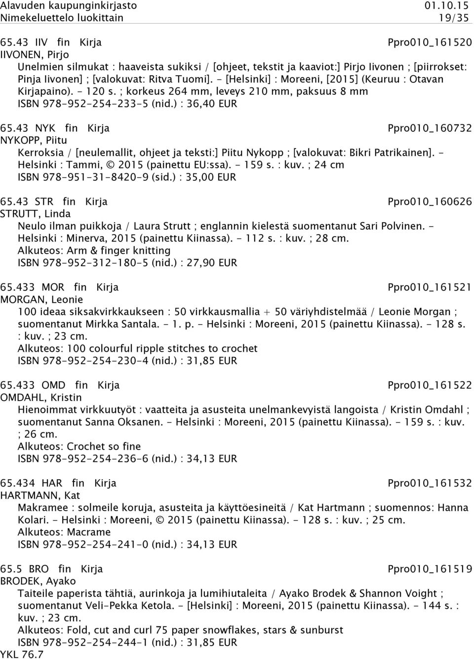 - [Helsinki] : Moreeni, [2015] (Keuruu : Otavan Kirjapaino). - 120 s. ; korkeus 264 mm, leveys 210 mm, paksuus 8 mm ISBN 978-952-254-233-5 (nid.) : 36,40 EUR 65.