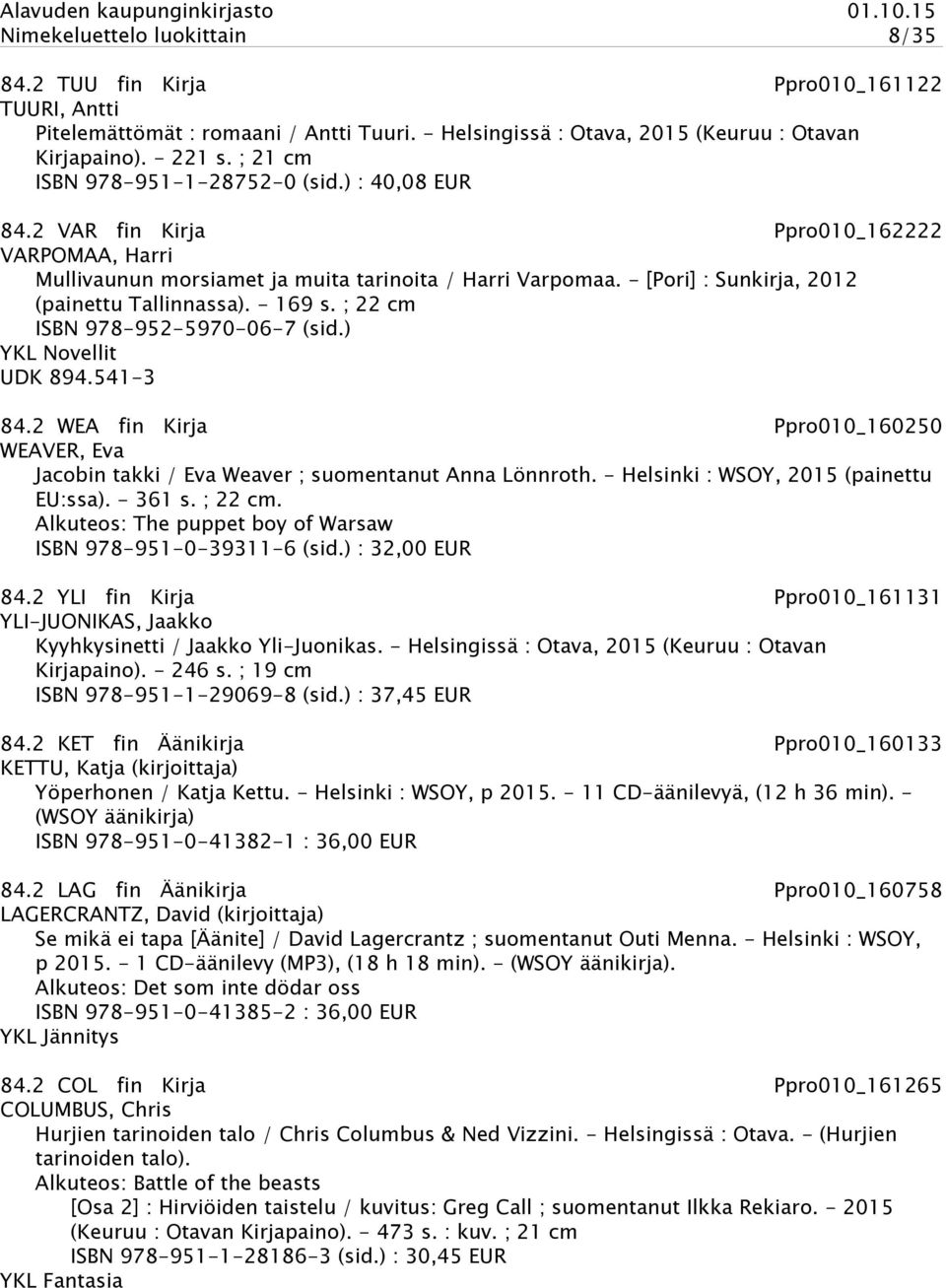 - [Pori] : Sunkirja, 2012 (painettu Tallinnassa). - 169 s. ; 22 cm ISBN 978-952-5970-06-7 (sid.) YKL Novellit UDK 894.541-3 84.