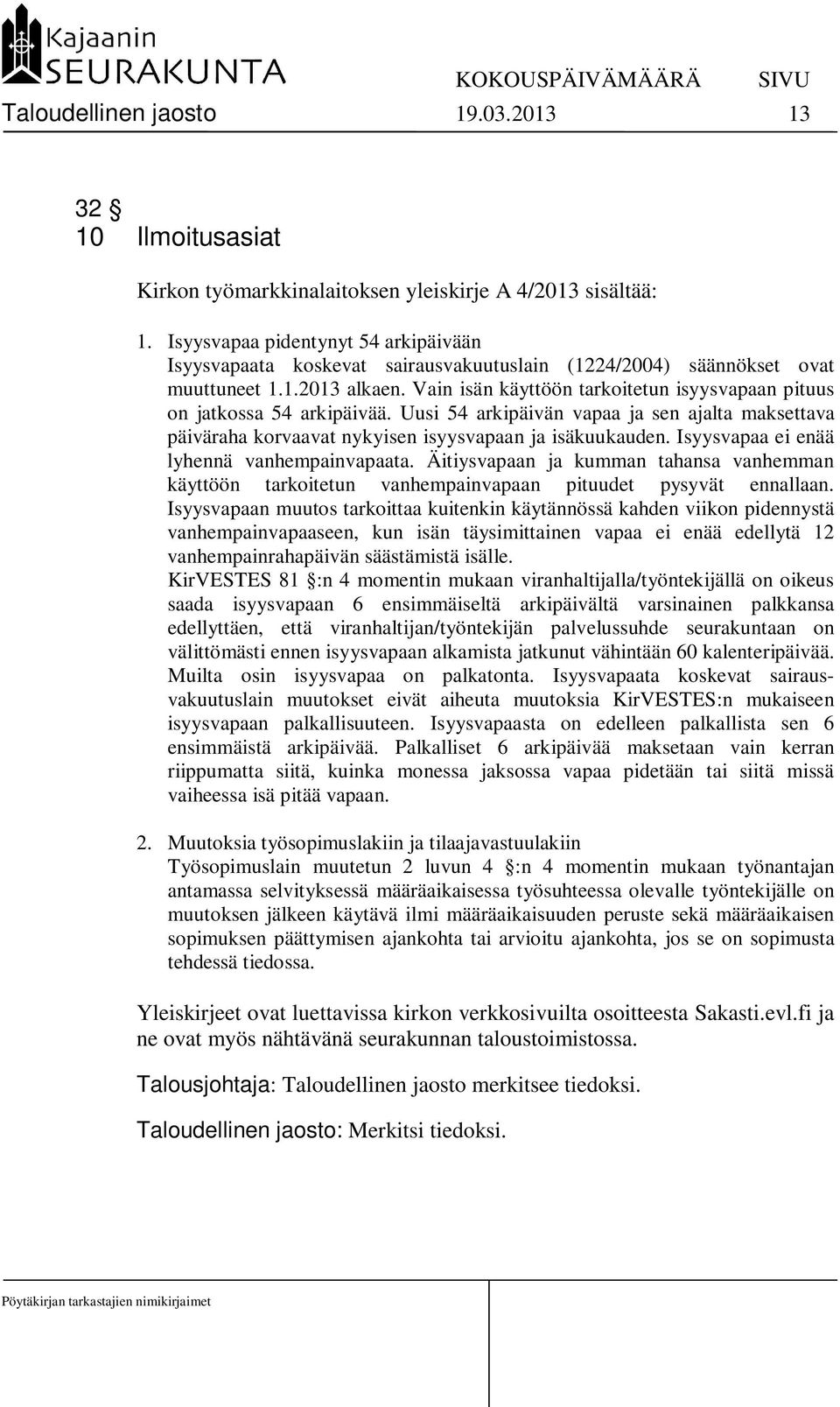 Vain isän käyttöön tarkoitetun isyysvapaan pituus on jatkossa 54 arkipäivää. Uusi 54 arkipäivän vapaa ja sen ajalta maksettava päiväraha korvaavat nykyisen isyysvapaan ja isäkuukauden.