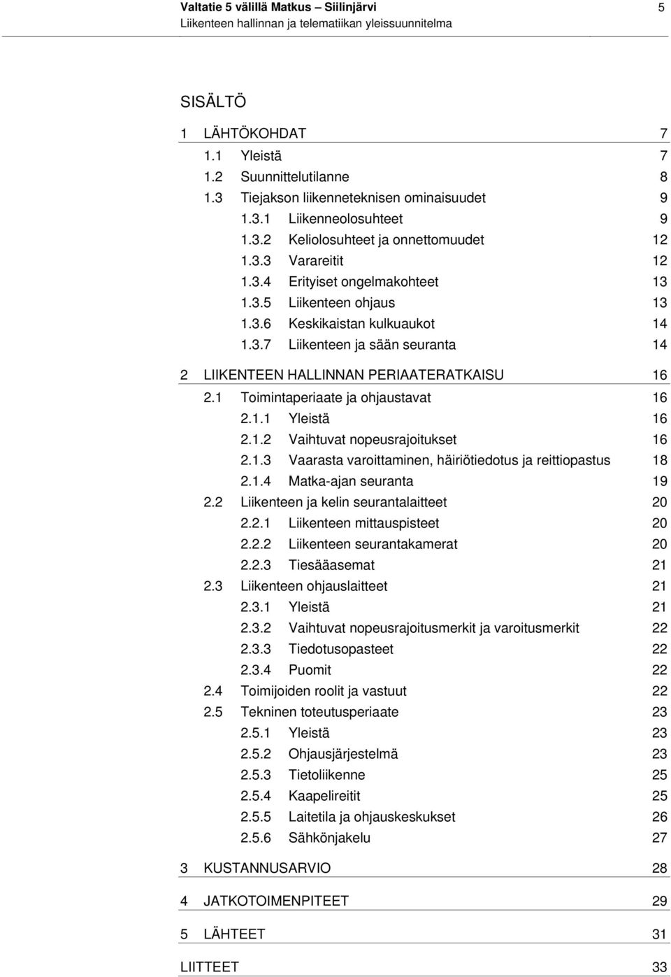 1 Toimintaperiaate ja ohjaustavat 16 2.1.1 Yleistä 16 2.1.2 Vaihtuvat nopeusrajoitukset 16 2.1.3 Vaarasta varoittaminen, häiriötiedotus ja reittiopastus 18 2.1.4 Matka-ajan seuranta 19 2.