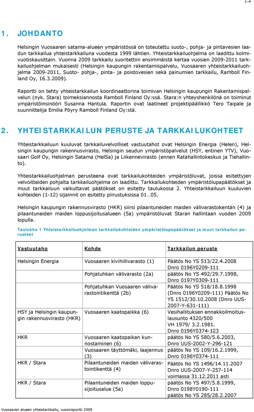 Vuonna 009 tarkkailu suoritettiin ensimmäistä kertaa vuosien 009-011 tarkkailuohjelman mukaisesti (Helsingin kaupungin rakentamispalvelu, Vuosaaren yhteistarkkailuohjelma 009-011, Suoto- pohja-,