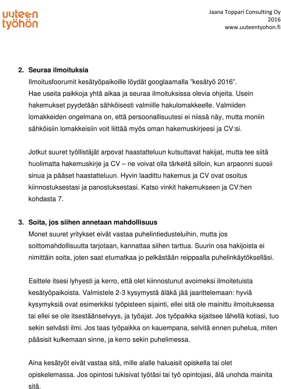 Valmiiden lomakkeiden ongelmana on, että persoonallisuutesi ei niissä näy, mutta moniin sähköisiin lomakkeisiin voit liittää myös oman hakemuskirjeesi ja CV:si.