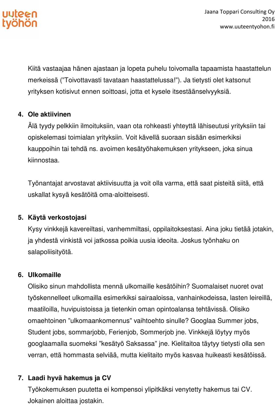 Ole aktiivinen Älä tyydy pelkkiin ilmoituksiin, vaan ota rohkeasti yhteyttä lähiseutusi yrityksiin tai opiskelemasi toimialan yrityksiin.