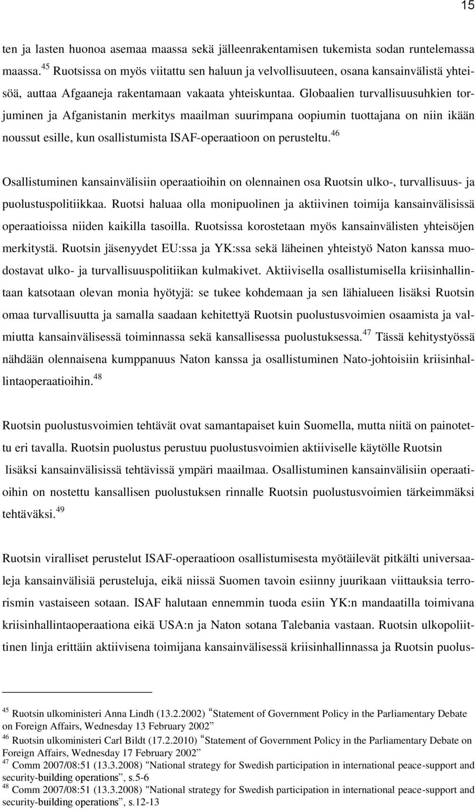 Globaalien turvallisuusuhkien torjuminen ja Afganistanin merkitys maailman suurimpana oopiumin tuottajana on niin ikään noussut esille, kun osallistumista ISAF-operaatioon on perusteltu.