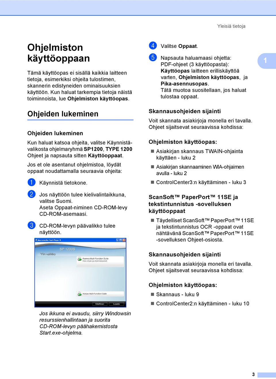 e Napsauta haluamaasi ohjetta: PDF-ohjeet (3 käyttöopasta): Käyttöopas laitteen erilliskäyttöä varten, Ohjelmiston käyttöopas, ja Pika-asennusopas.