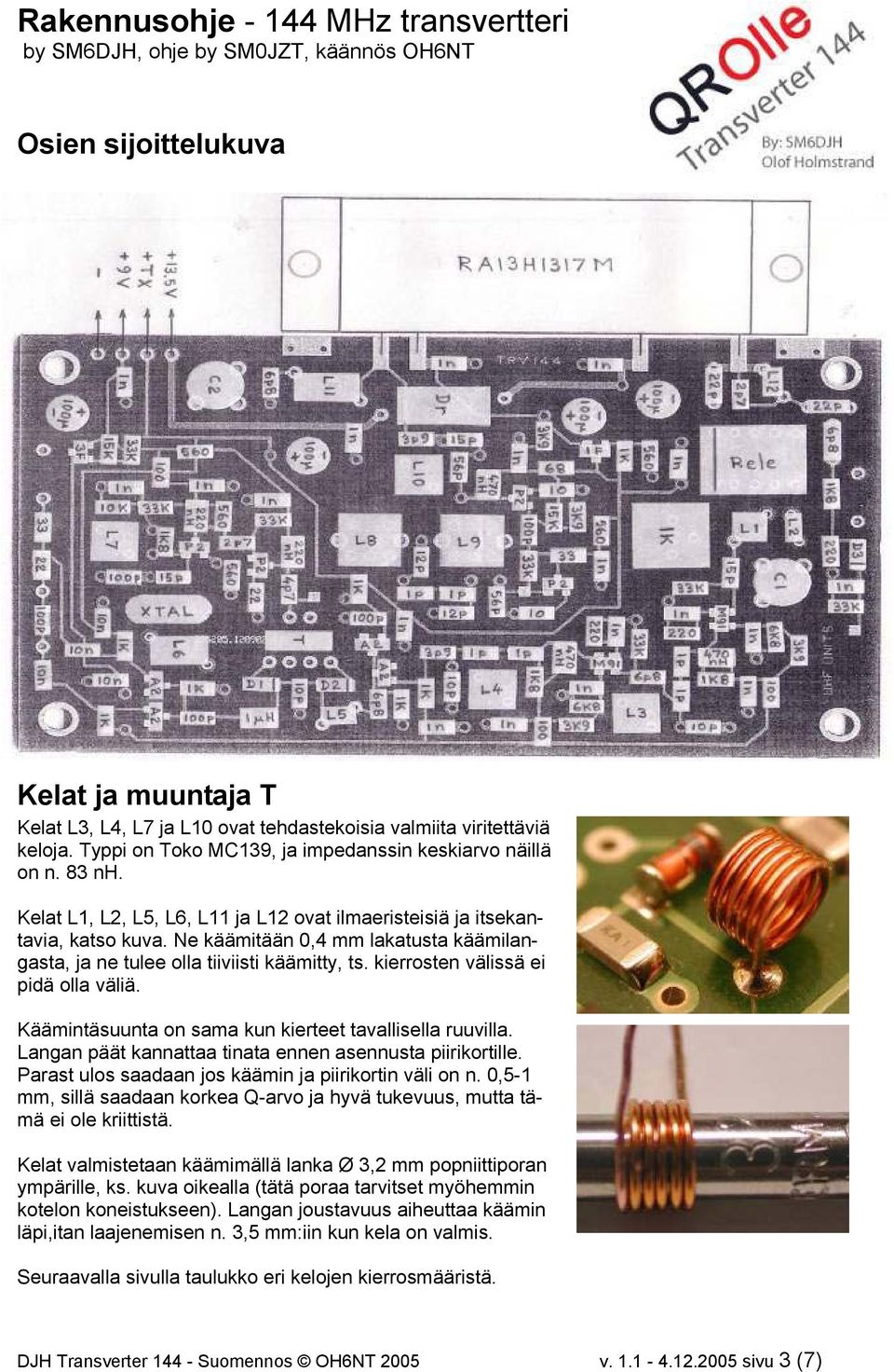 kierrosten välissä ei pidä olla väliä. Käämintäsuunta on sama kun kierteet tavallisella ruuvilla. Langan päät kannattaa tinata ennen asennusta piirikortille.