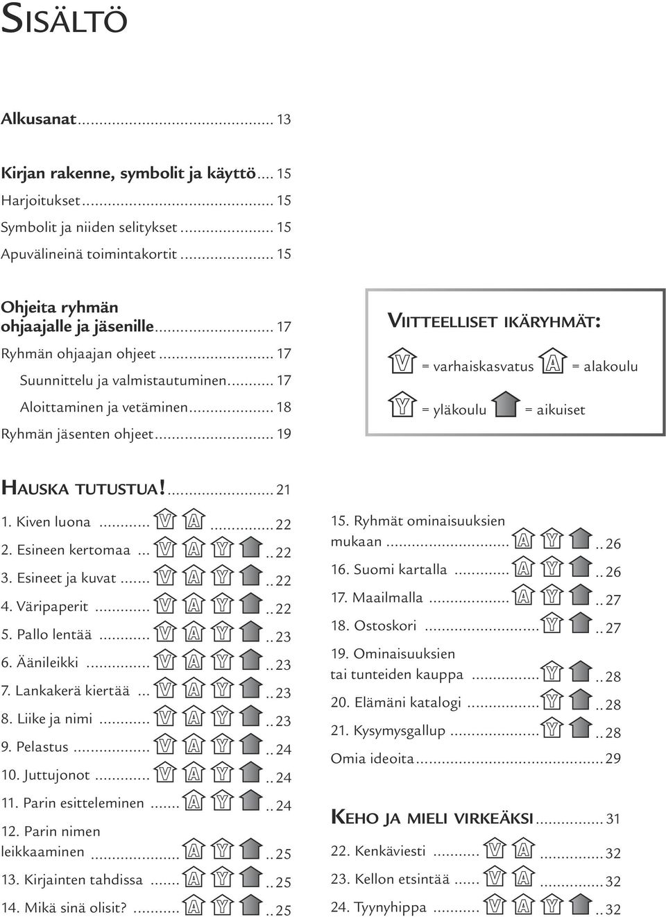 .. 19 Vii t t eel l ise t i k ä r y h m ät: = varhaiskasvatus = alakoulu = yläkoulu = aikuiset Ha u s k a t u t us t ua!...21 1. Kiven luona.......22 2. Esineen kertomaa.........22 3.