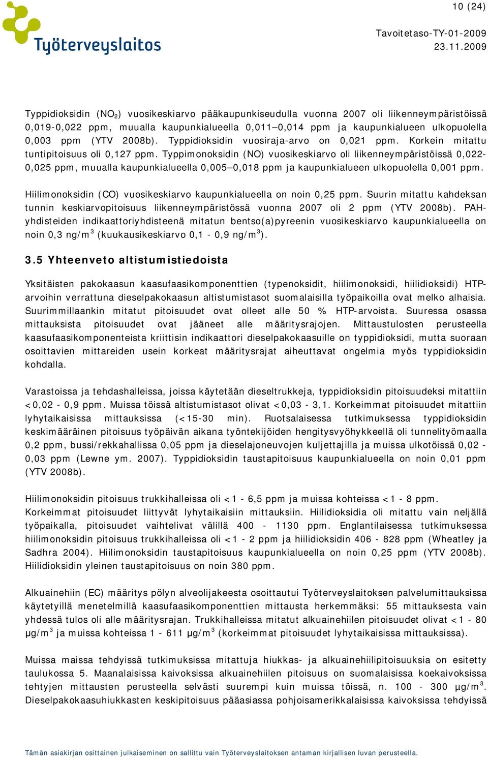 Typpimonoksidin (NO) vuosikeskiarvo oli liikenneympäristöissä 0,022-0,025 ppm, muualla kaupunkialueella 0,005 0,018 ppm ja kaupunkialueen ulkopuolella 0,001 ppm.