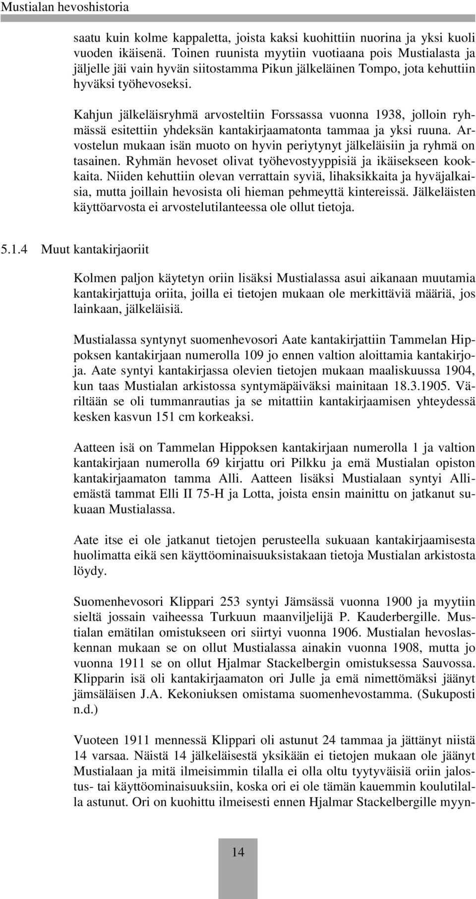 Kahjun jälkeläisryhmä arvosteltiin Forssassa vuonna 1938, jolloin ryhmässä esitettiin yhdeksän kantakirjaamatonta tammaa ja yksi ruuna.