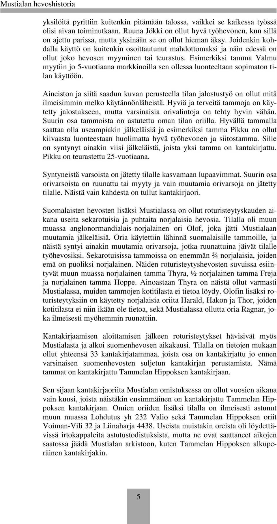 Joidenkin kohdalla käyttö on kuitenkin osoittautunut mahdottomaksi ja näin edessä on ollut joko hevosen myyminen tai teurastus.