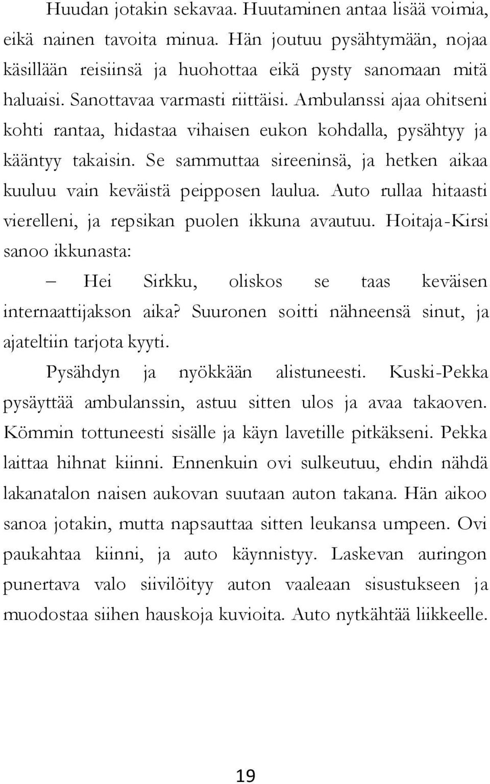 Se sammuttaa sireeninsä, ja hetken aikaa kuuluu vain keväistä peipposen laulua. Auto rullaa hitaasti vierelleni, ja repsikan puolen ikkuna avautuu.