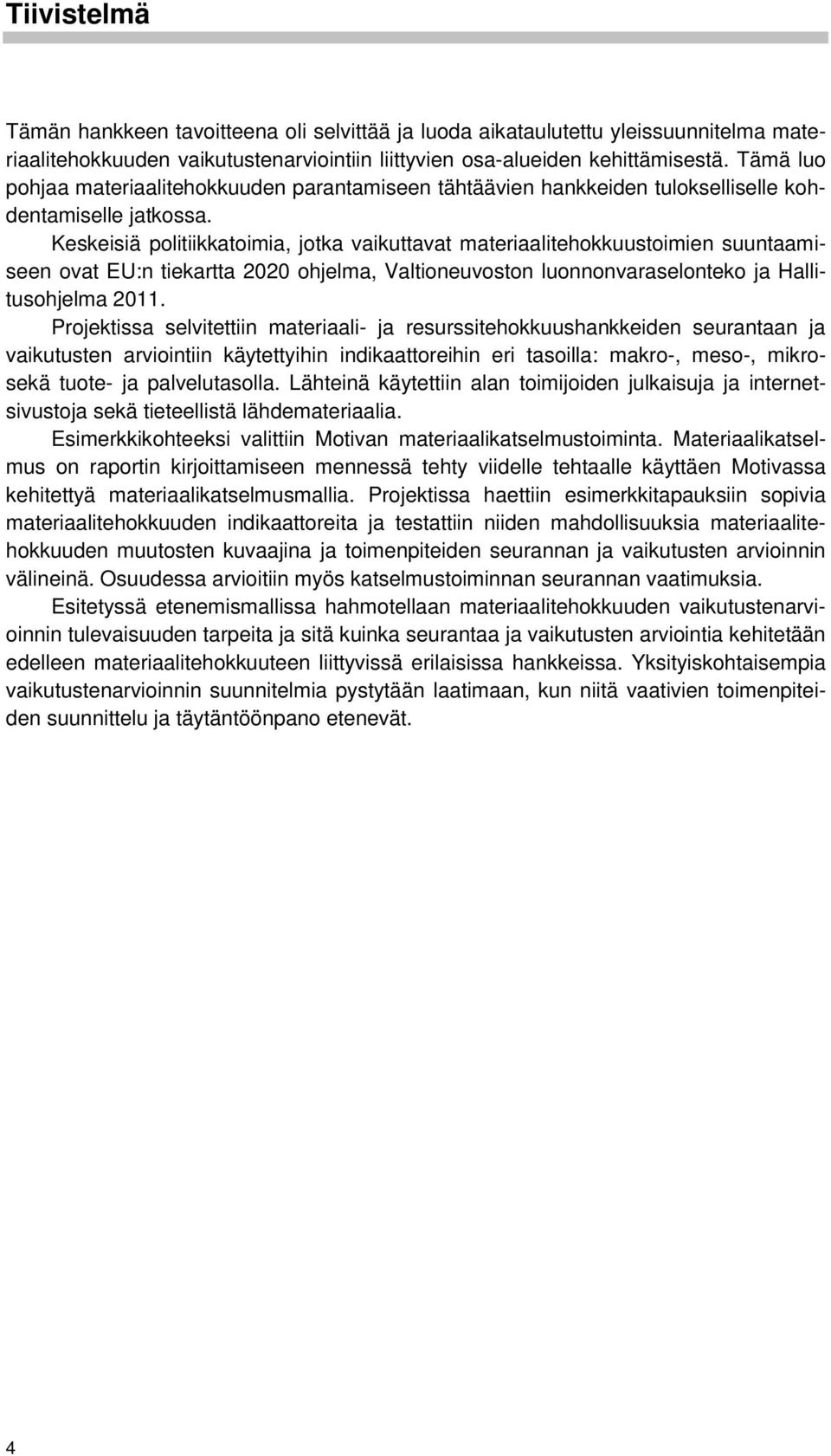 Keskeisiä politiikkatoimia, jotka vaikuttavat materiaalitehokkuustoimien suuntaamiseen ovat EU:n tiekartta 2020 ohjelma, Valtioneuvoston luonnonvaraselonteko ja Hallitusohjelma 2011.