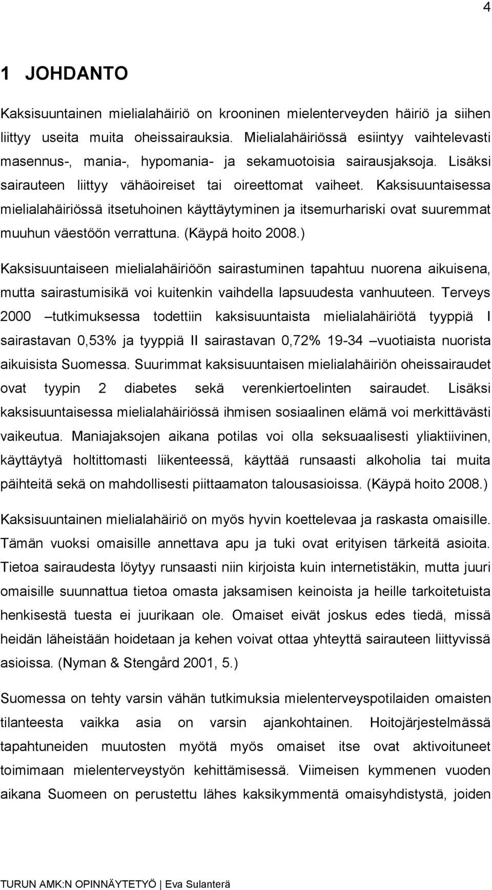 Kaksisuuntaisessa mielialahäiriössä itsetuhoinen käyttäytyminen ja itsemurhariski ovat suuremmat muuhun väestöön verrattuna. (Käypä hoito 2008.