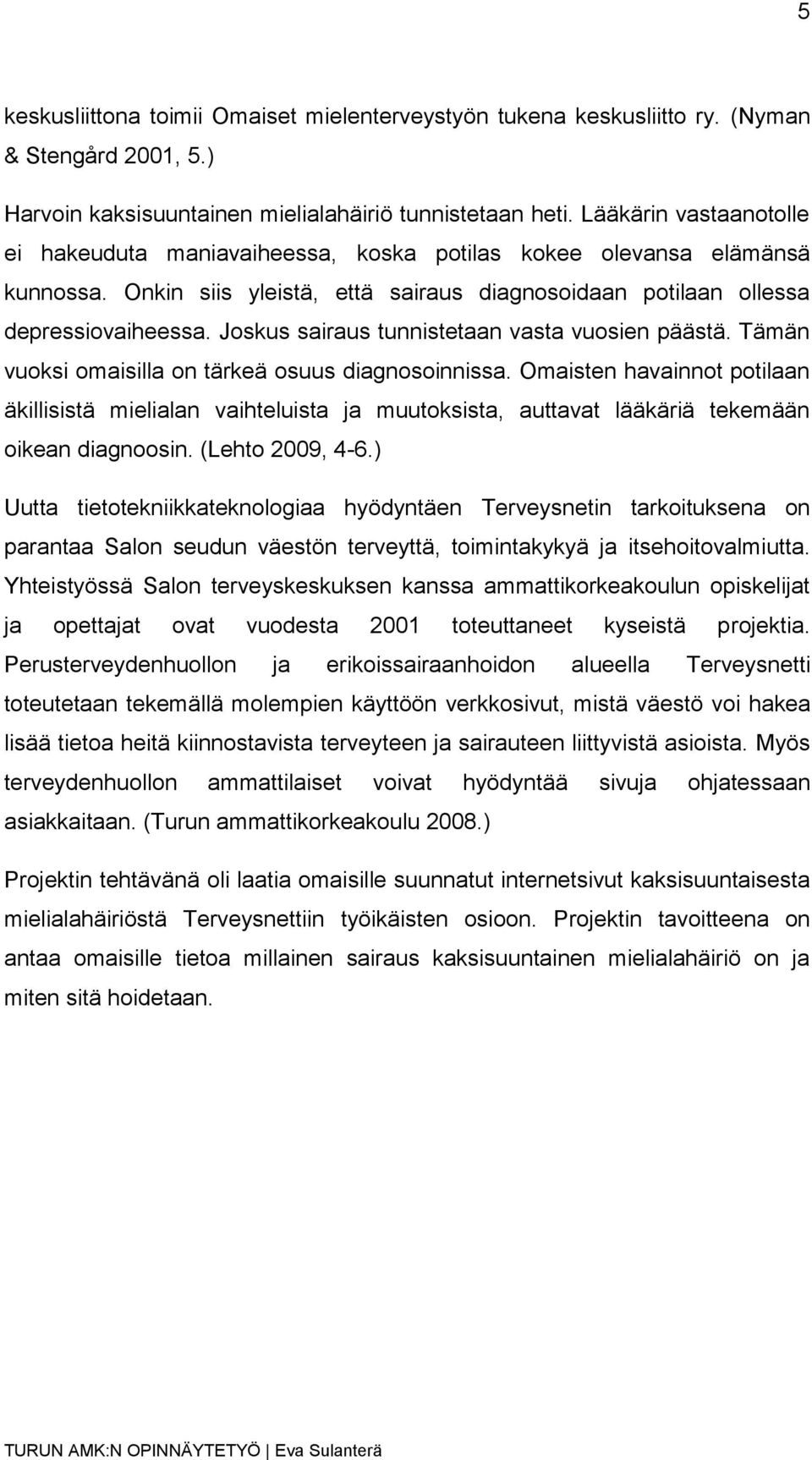 Joskus sairaus tunnistetaan vasta vuosien päästä. Tämän vuoksi omaisilla on tärkeä osuus diagnosoinnissa.