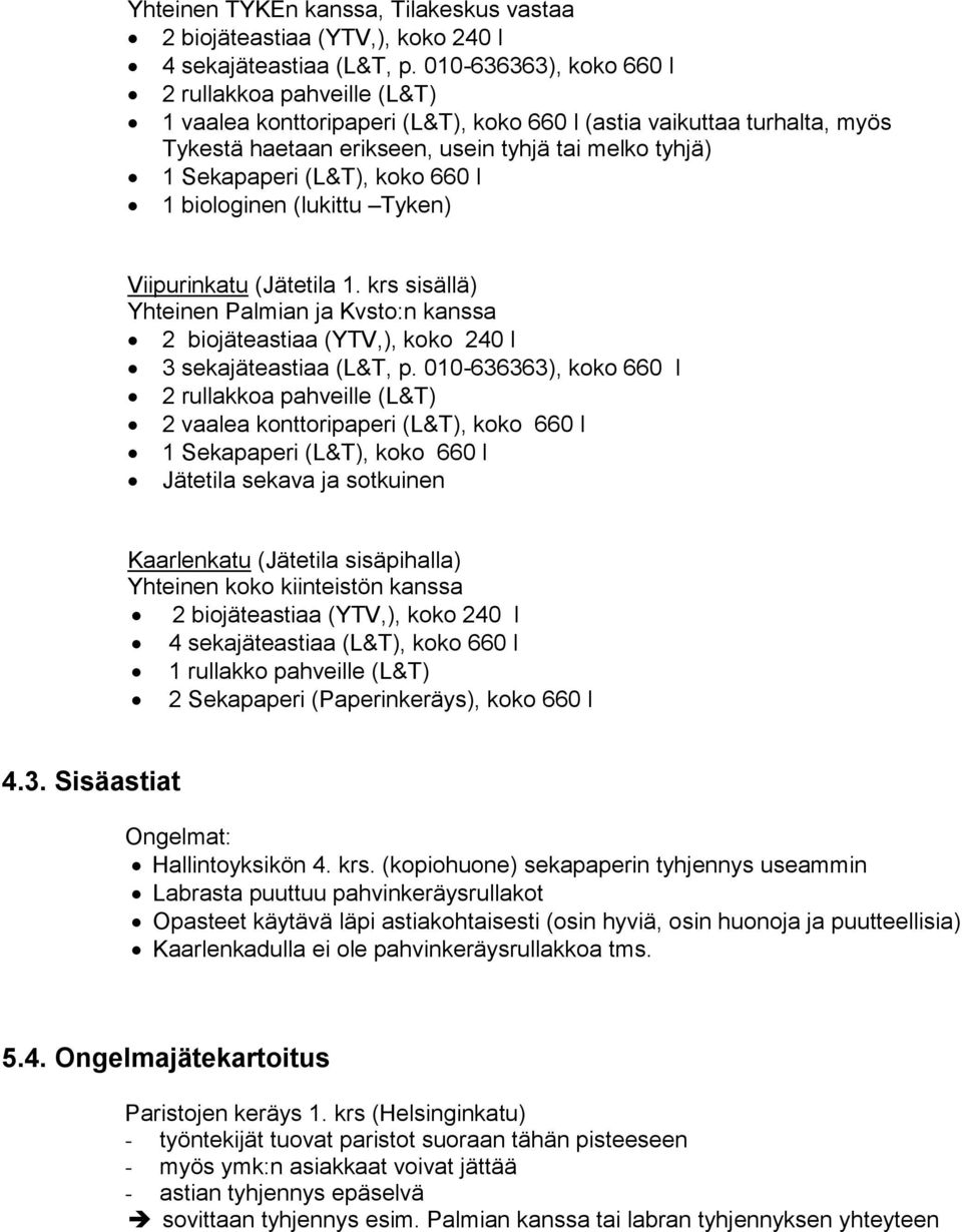 (L&T), koko 660 l 1 biologinen (lukittu Tyken) Viipurinkatu (Jätetila 1. krs sisällä) Yhteinen Palmian ja Kvsto:n kanssa 2 biojäteastiaa (YTV,), koko 240 l 3 sekajäteastiaa (L&T, p.