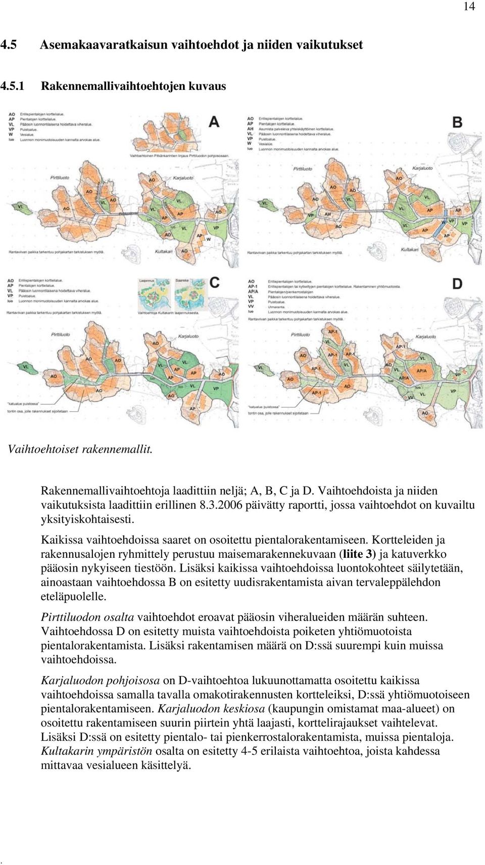 rakennusalojen ryhmittely perustuu maisemarakennekuvaan (liite 3) ja katuverkko pääosin nykyiseen tiestöön Lisäksi kaikissa vaihtoehdoissa luontokohteet säilytetään, ainoastaan vaihtoehdossa B on