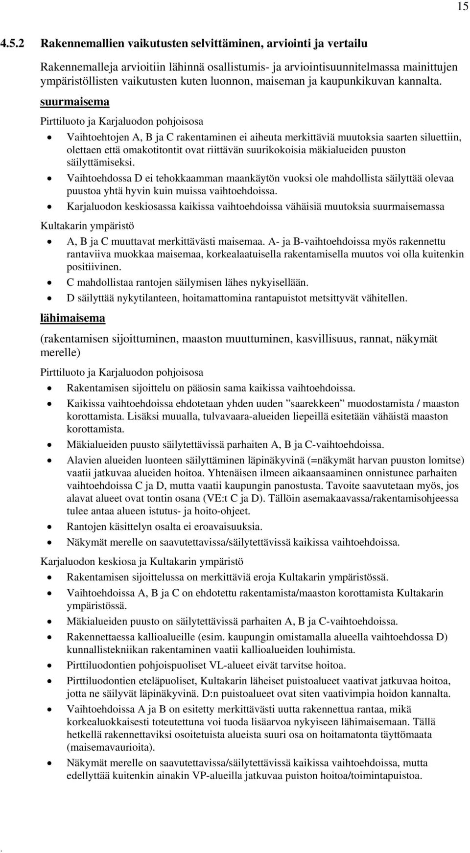 omakotitontit ovat riittävän suurikokoisia mäkialueiden puuston säilyttämiseksi Vaihtoehdossa D ei tehokkaamman maankäytön vuoksi ole mahdollista säilyttää olevaa puustoa yhtä hyvin kuin muissa