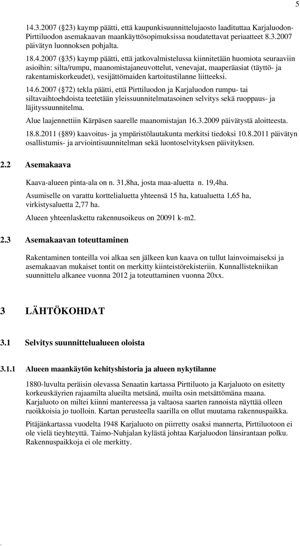 vesijättömaiden kartoitustilanne liitteeksi 1462007 ( 72) tekla päätti, että Pirttiluodon ja Karjaluodon rumpu- tai siltavaihtoehdoista teetetään yleissuunnitelmatasoinen selvitys sekä ruoppaus- ja