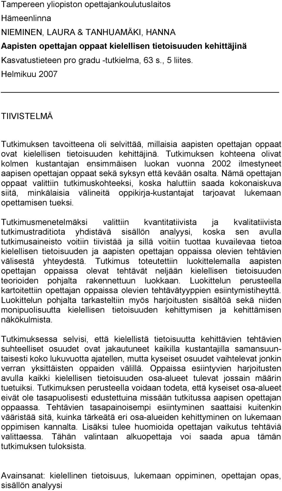 Tutkimuksen kohteena olivat kolmen kustantajan ensimmäisen luokan vuonna 2002 ilmestyneet aapisen opettajan oppaat sekä syksyn että kevään osalta.