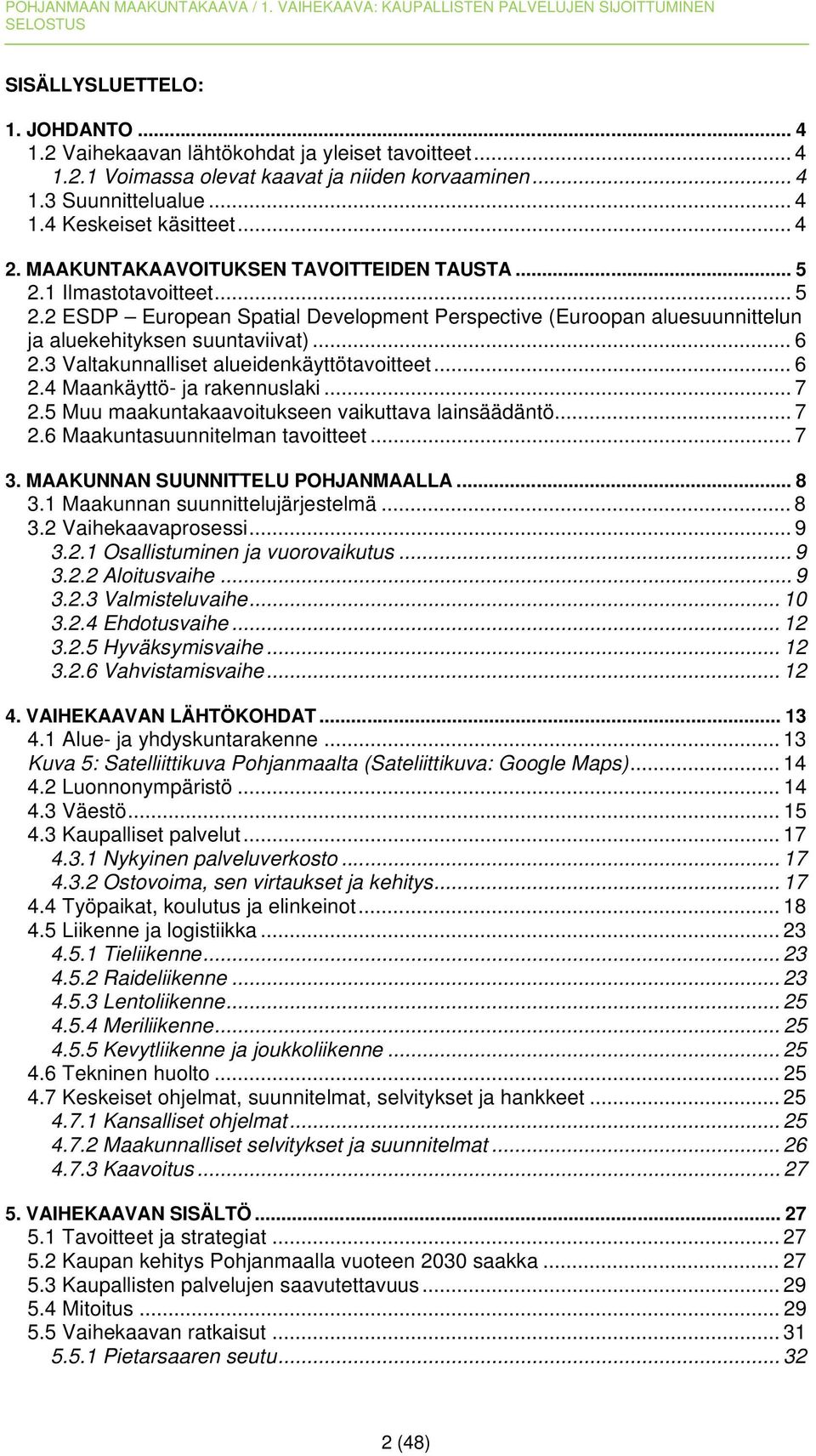 3 Valtakunnalliset alueidenkäyttötavoitteet... 6 2.4 Maankäyttö- ja rakennuslaki... 7 2.5 Muu maakuntakaavoitukseen vaikuttava lainsäädäntö... 7 2.6 Maakuntasuunnitelman tavoitteet... 7 3.