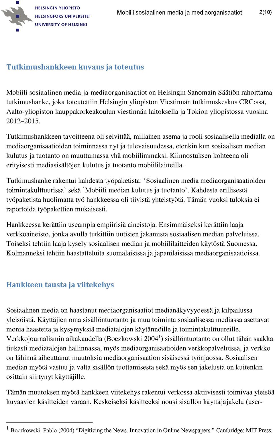 Tutkimushankkeen tavoitteena oli selvittää, millainen asema ja rooli sosiaalisella medialla on mediaorganisaatioiden toiminnassa nyt ja tulevaisuudessa, etenkin kun sosiaalisen median kulutus ja
