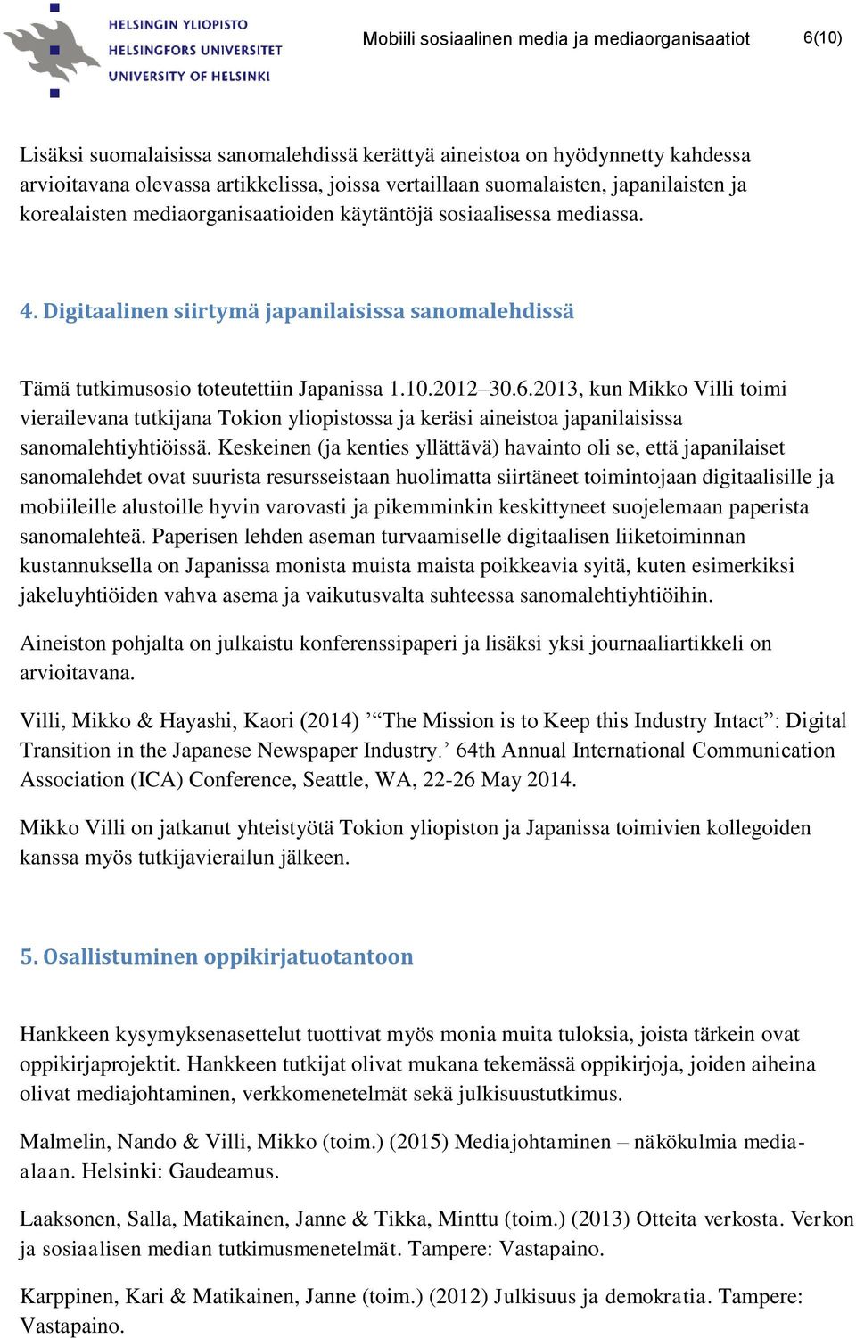 10.2012 30.6.2013, kun Mikko Villi toimi vierailevana tutkijana Tokion yliopistossa ja keräsi aineistoa japanilaisissa sanomalehtiyhtiöissä.