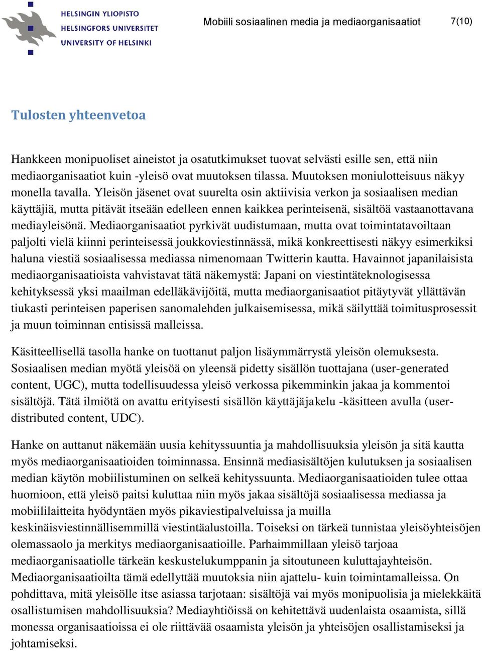 Yleisön jäsenet ovat suurelta osin aktiivisia verkon ja sosiaalisen median käyttäjiä, mutta pitävät itseään edelleen ennen kaikkea perinteisenä, sisältöä vastaanottavana mediayleisönä.