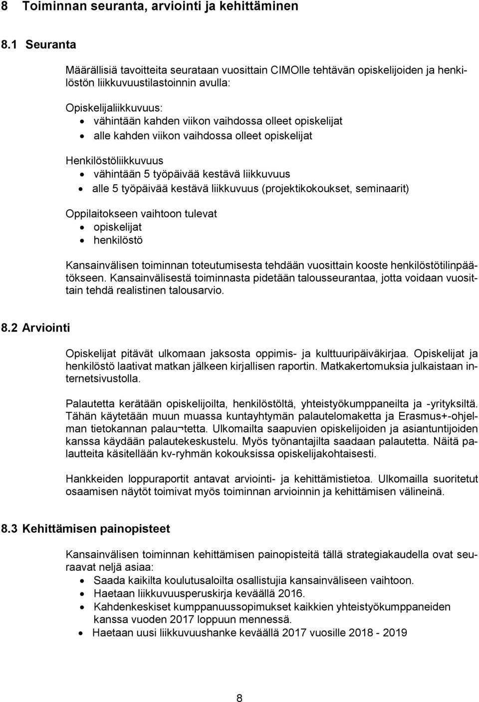 opiskelijat alle kahden viikon vaihdossa olleet opiskelijat Henkilöstöliikkuvuus vähintään 5 työpäivää kestävä liikkuvuus alle 5 työpäivää kestävä liikkuvuus (projektikokoukset, seminaarit)