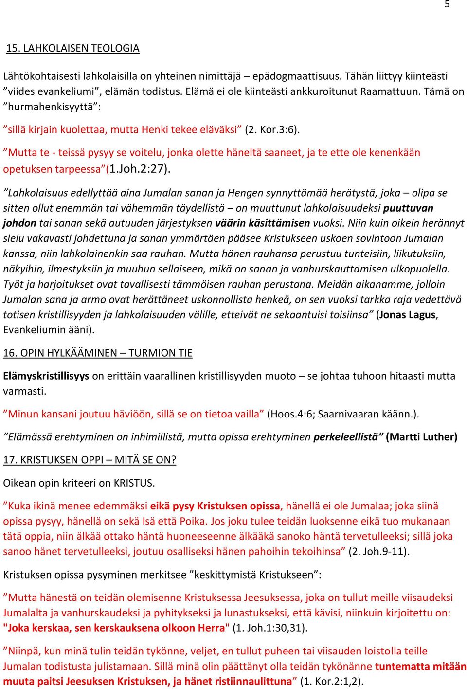 Mutta te - teissä pysyy se voitelu, jonka olette häneltä saaneet, ja te ette ole kenenkään opetuksen tarpeessa (1.Joh.2:27).