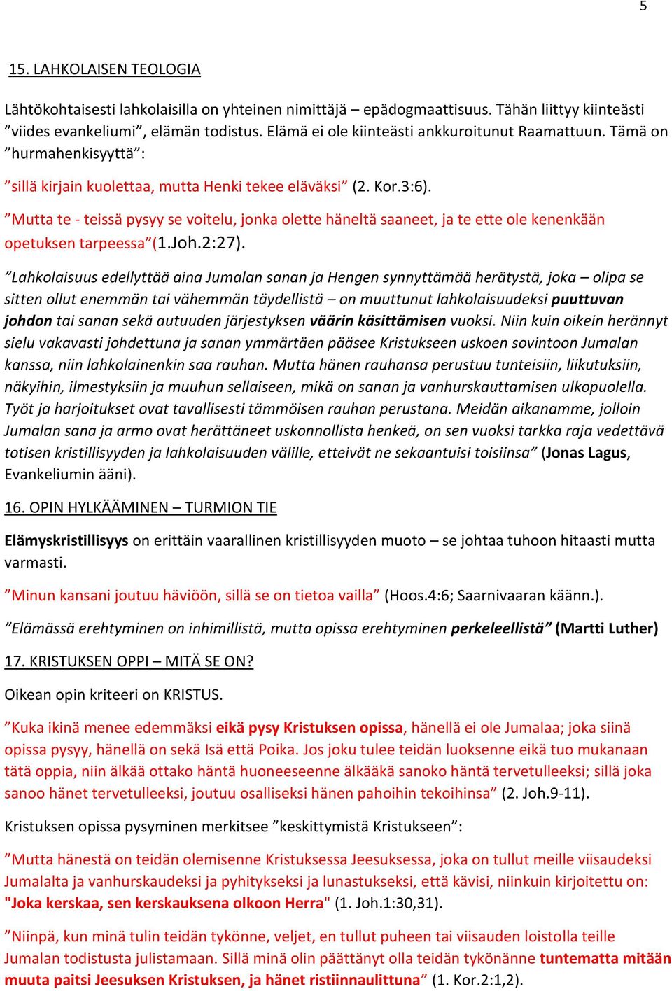 Mutta te - teissä pysyy se voitelu, jonka olette häneltä saaneet, ja te ette ole kenenkään opetuksen tarpeessa (1.Joh.2:27).