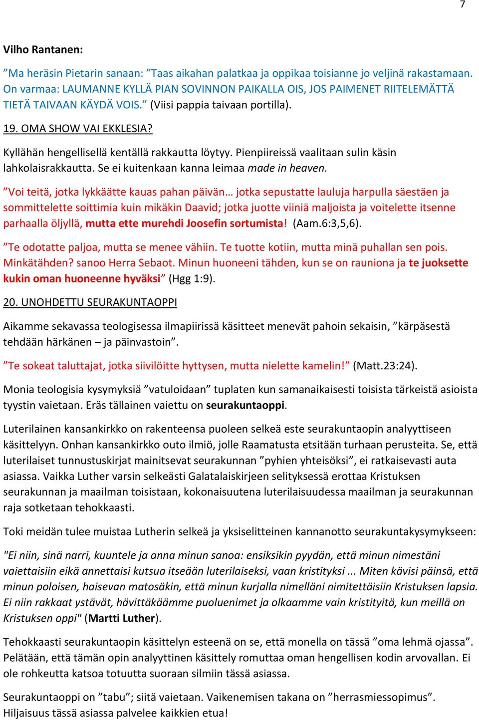 Kyllähän hengellisellä kentällä rakkautta löytyy. Pienpiireissä vaalitaan sulin käsin lahkolaisrakkautta. Se ei kuitenkaan kanna leimaa made in heaven.