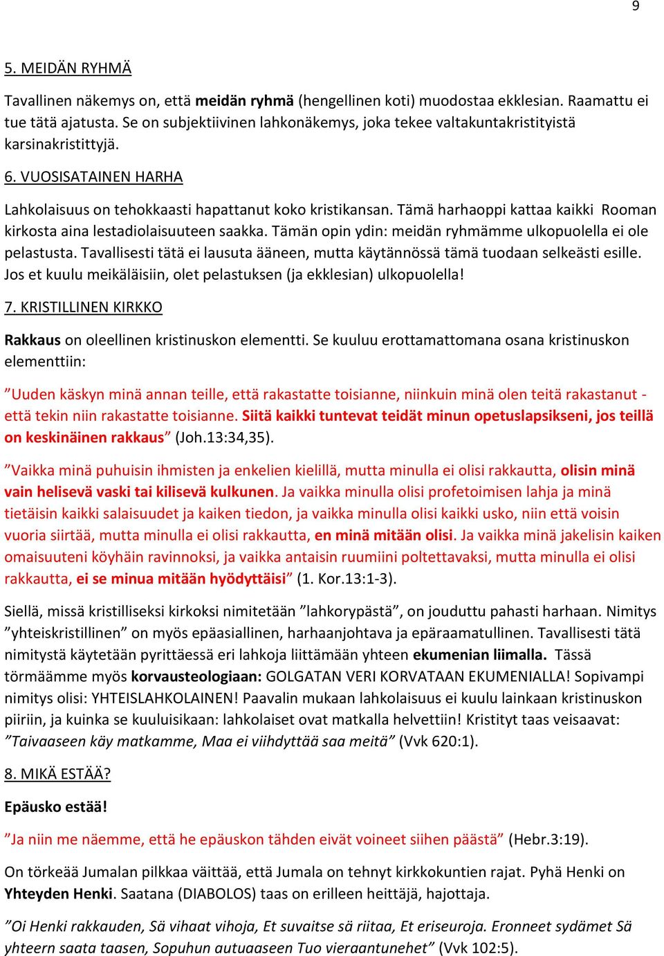 Tämä harhaoppi kattaa kaikki Rooman kirkosta aina lestadiolaisuuteen saakka. Tämän opin ydin: meidän ryhmämme ulkopuolella ei ole pelastusta.