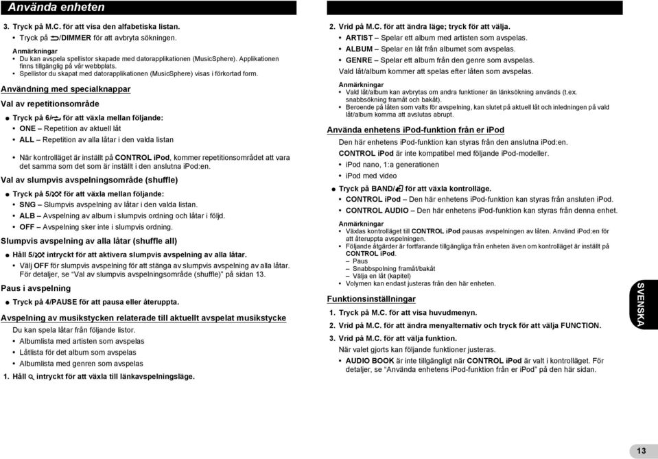 Användning med specialknappar Val av repetitionsområde * Tryck på 6/ för att växla mellan följande: ONE Repetition av aktuell låt ALL Repetition av alla låtar i den valda listan När kontrolläget är