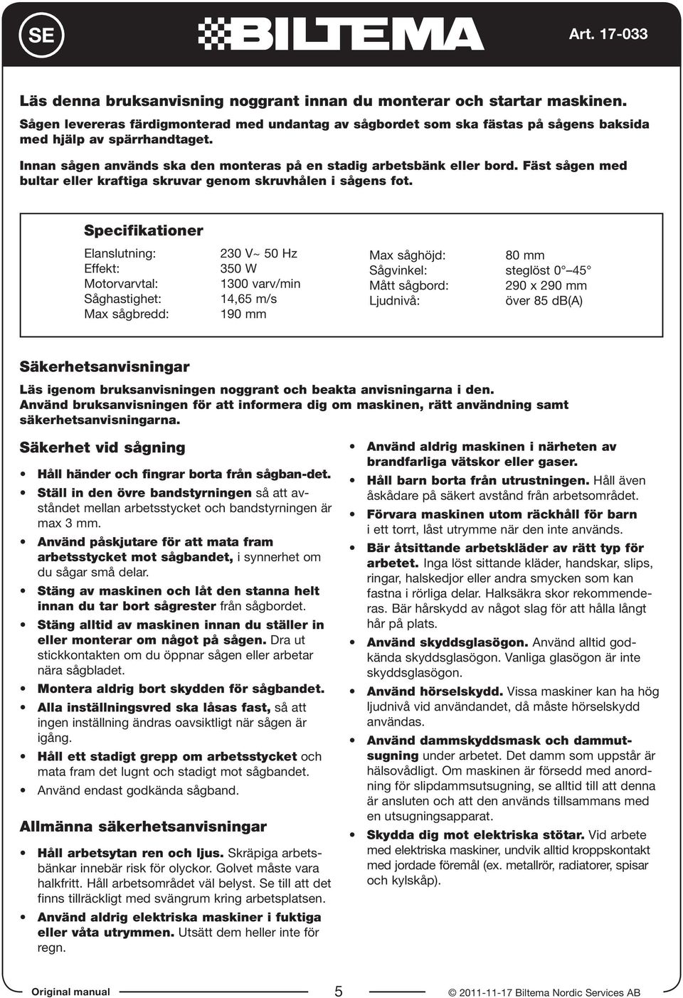 Specifikationer Elanslutning: Effekt: Motorvarvtal: Såghastighet: Max sågbredd: 230 V~ 50 Hz 350 W 1300 varv/min 14,65 m/s 190 mm Max såghöjd: 80 mm Sågvinkel: steglöst 0 45 Mått sågbord: 290 x 290