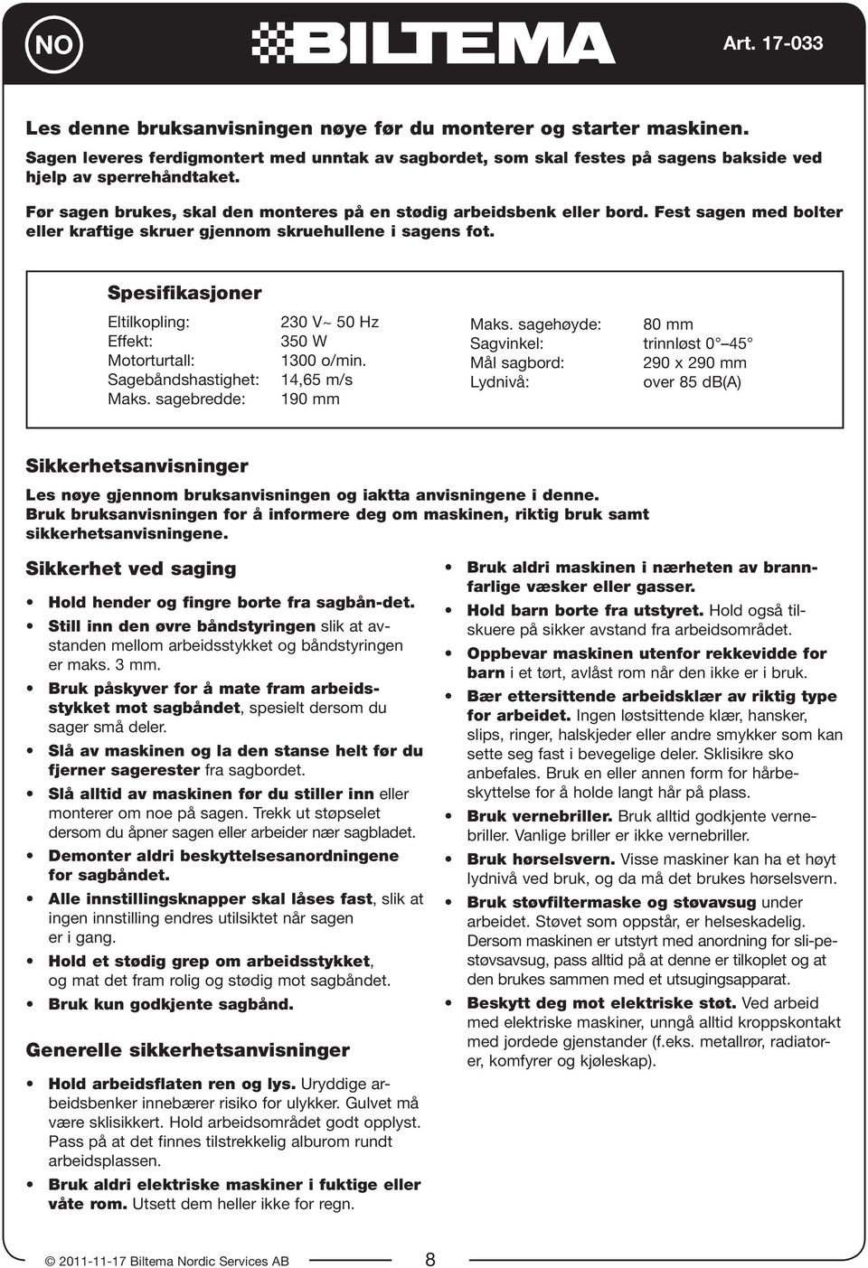 Spesifikasjoner Eltilkopling: Effekt: Motorturtall: Sagebåndshastighet: Maks. sagebredde: 230 V~ 50 Hz 350 W 1300 o/min. 14,65 m/s 190 mm Maks.