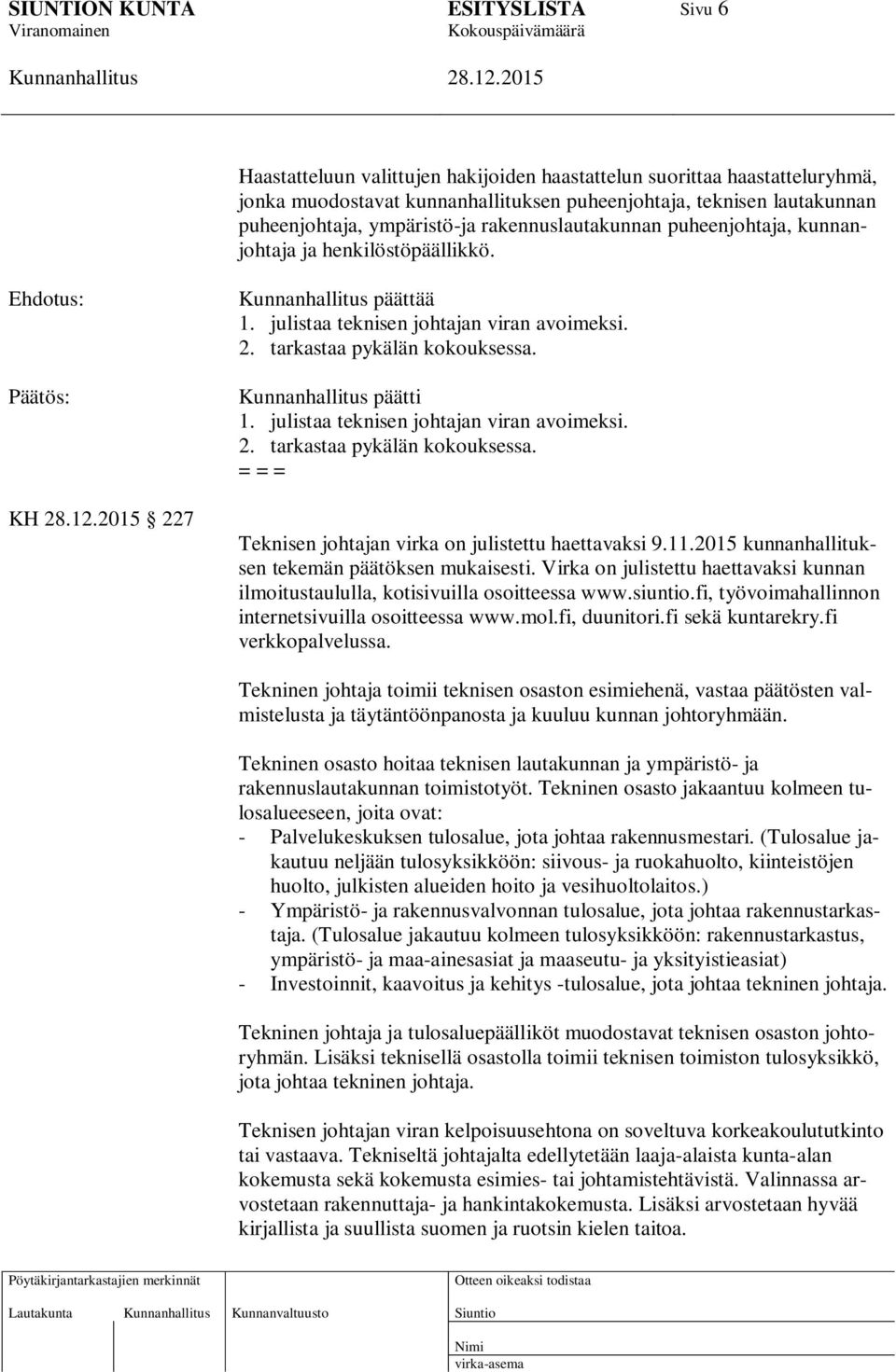 julistaa teknisen johtajan viran avoimeksi. 2. tarkastaa pykälän kokouksessa. = = = Teknisen johtajan virka on julistettu haettavaksi 9.11.2015 kunnanhallituksen tekemän päätöksen mukaisesti.