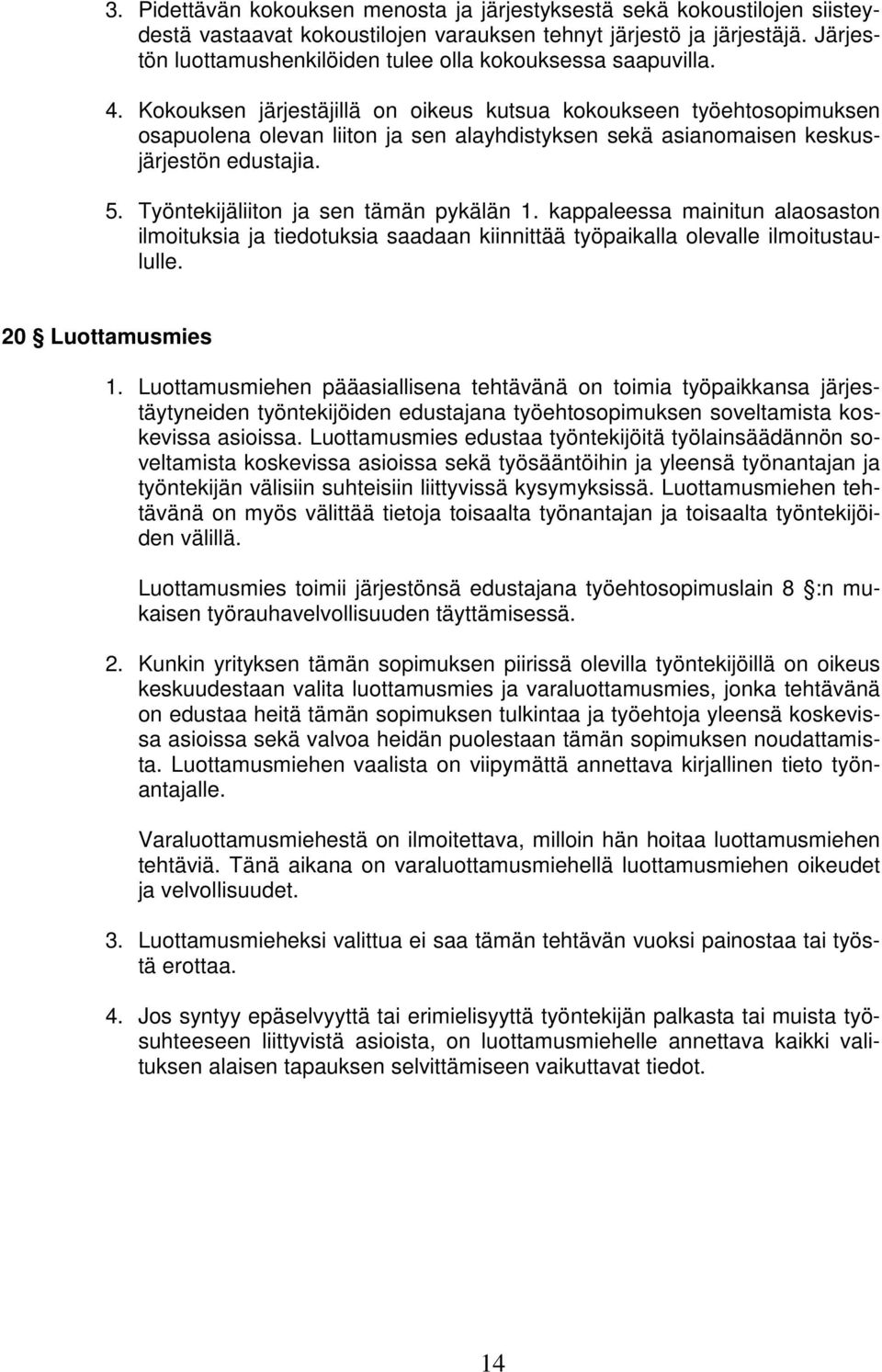 Kokouksen järjestäjillä on oikeus kutsua kokoukseen työehtosopimuksen osapuolena olevan liiton ja sen alayhdistyksen sekä asianomaisen keskusjärjestön edustajia. 5.