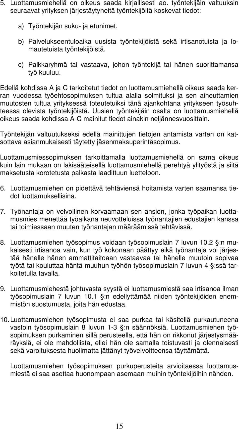 Edellä kohdissa A ja C tarkoitetut tiedot on luottamusmiehellä oikeus saada kerran vuodessa työehtosopimuksen tultua alalla solmituksi ja sen aiheuttamien muutosten tultua yrityksessä toteutetuiksi