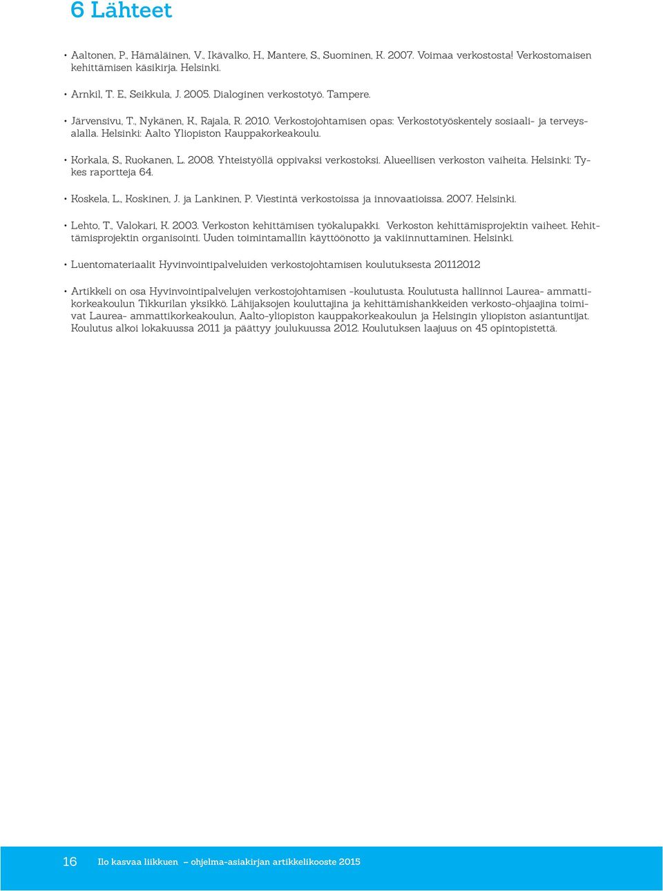 Korkala, S., Ruokanen, L. 2008. Yhteistyöllä oppivaksi verkostoksi. Alueellisen verkoston vaiheita. Helsinki: Tykes raportteja 64. Koskela, L., Koskinen, J. ja Lankinen, P.