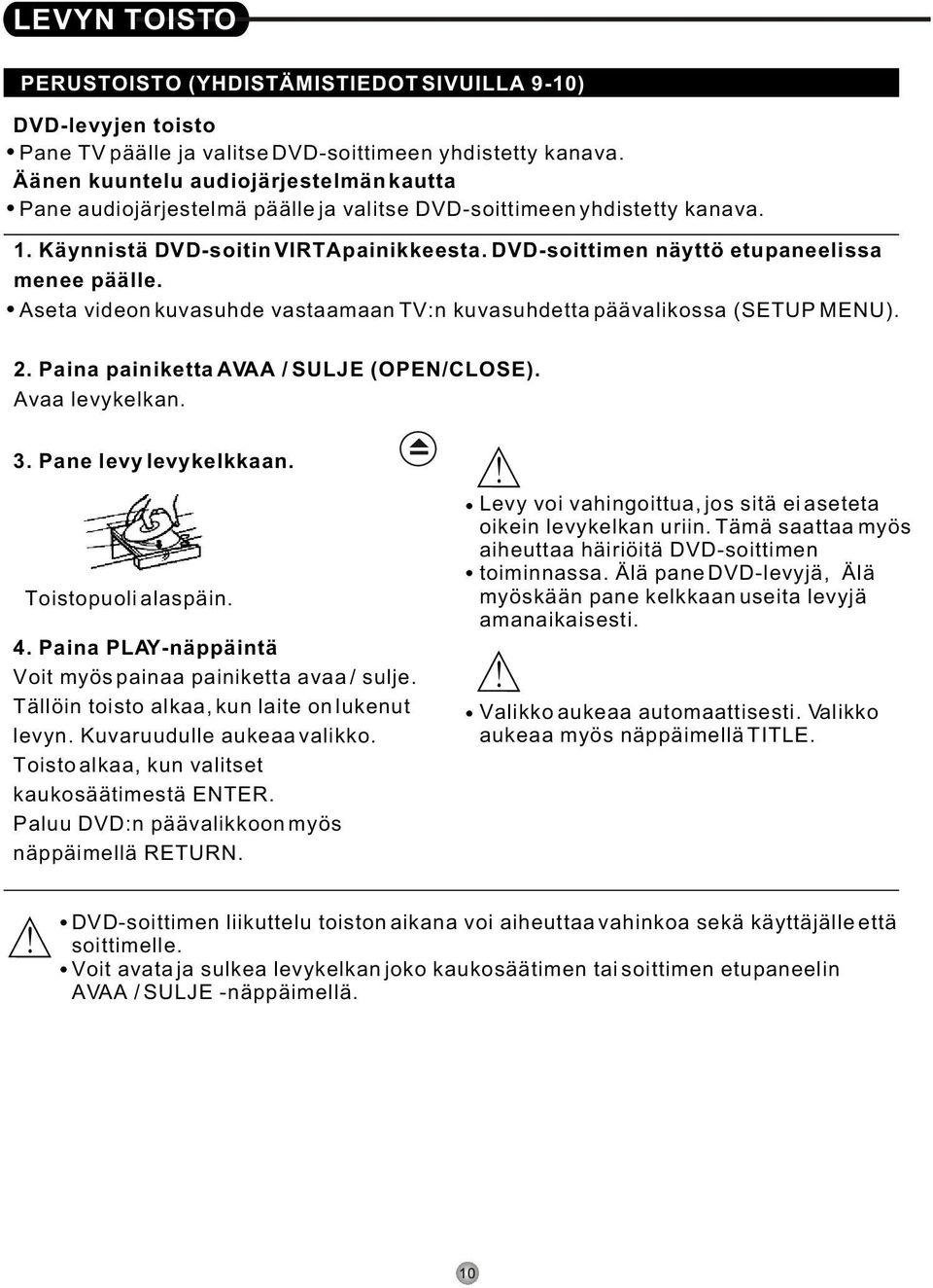DVD-soittimen näyttö etupaneelissa menee päälle. Aseta videon kuvasuhde vastaamaan TV:n kuvasuhdetta päävalikossa (SETUP MENU). 2. Paina painiketta AVAA / SULJE (OPEN/CLOSE). Avaa levykelkan. 3.
