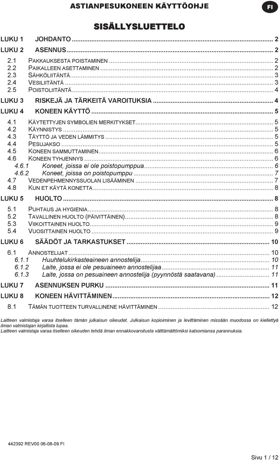 .. 6 4.6 KONEEN TYHJENNYS... 6 4.6.1 Koneet, joissa ei ole poistopumppua... 6 4.6.2 Koneet, joissa on poistopumppu... 7 4.7 VEDENPEHMENNYSSUOLAN LISÄÄMINEN... 7 4.8 KUN ET KÄYTÄ KONETTA.