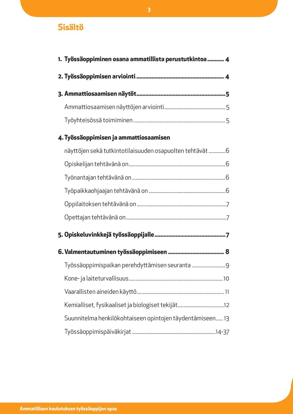 ..6 Oppilaitoksen tehtävänä on...7 Opettajan tehtävänä on...7 5. Opiskeluvinkkejä työssäoppijalle...7 6. Valmentautuminen työssäoppimiseen... 8 Työssäoppimispaikan perehdyttämisen seuranta.