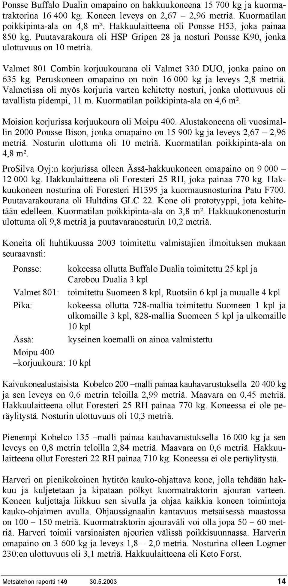 Valmet 81 Combin korjuukourana oli Valmet 33 DUO, jonka paino on 635 kg. Peruskoneen omapaino on noin 16 kg ja leveys 2,8 metriä.