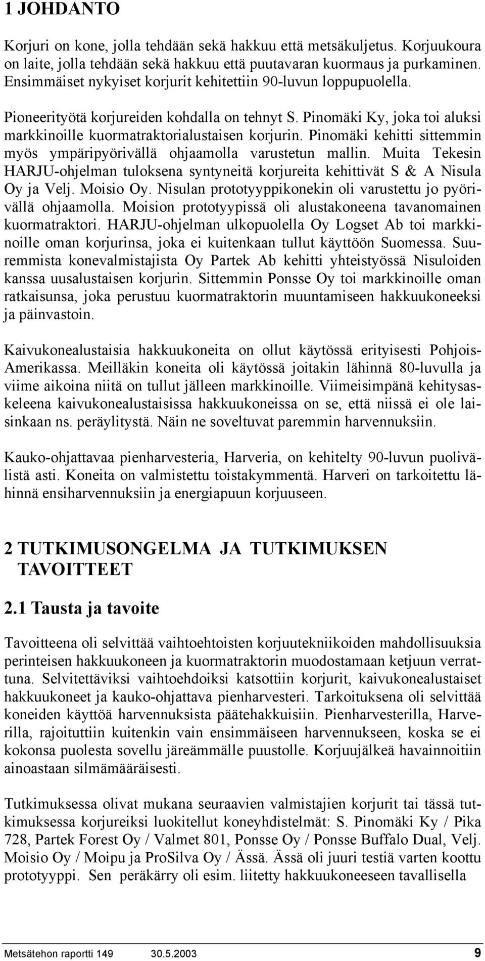 Pinomäki kehitti sittemmin myös ympäripyörivällä ohjaamolla varustetun mallin. Muita Tekesin HARJU-ohjelman tuloksena syntyneitä korjureita kehittivät S & A Nisula Oy ja Velj. Moisio Oy.