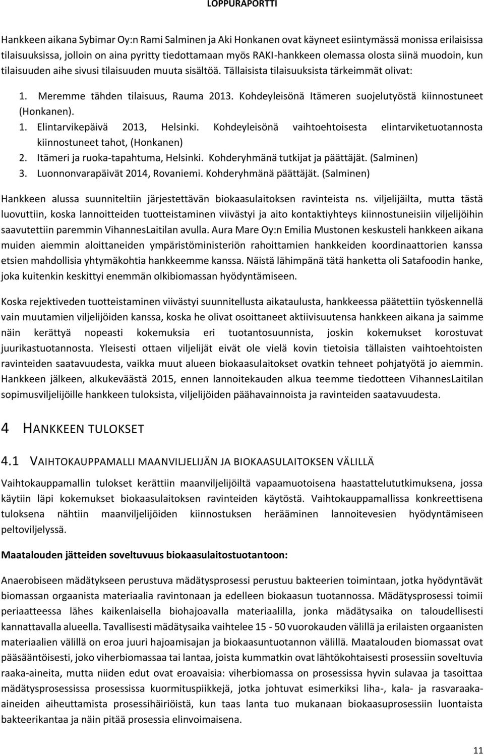 Kohdeyleisönä Itämeren suojelutyöstä kiinnostuneet (Honkanen). 1. Elintarvikepäivä 2013, Helsinki. Kohdeyleisönä vaihtoehtoisesta elintarviketuotannosta kiinnostuneet tahot, (Honkanen) 2.