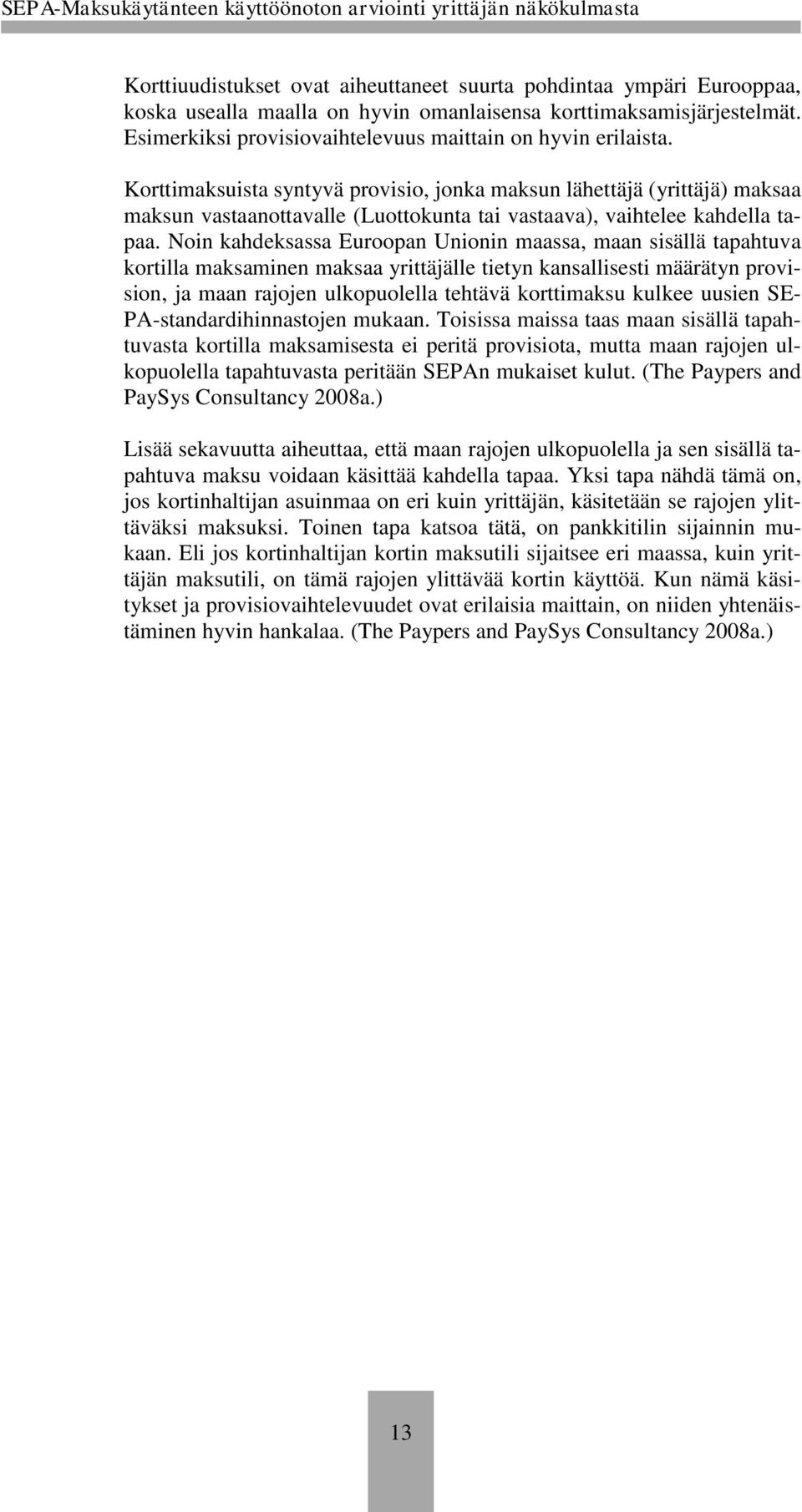 Korttimaksuista syntyvä provisio, jonka maksun lähettäjä (yrittäjä) maksaa maksun vastaanottavalle (Luottokunta tai vastaava), vaihtelee kahdella tapaa.